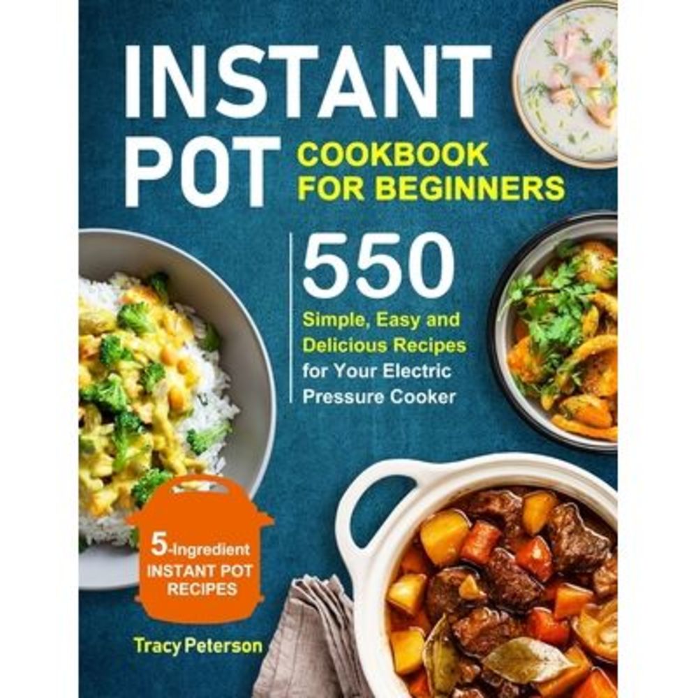 Instant Pot Cookbook for Beginners: 5-Ingredient Instant Pot Recipes - 550 Simpl